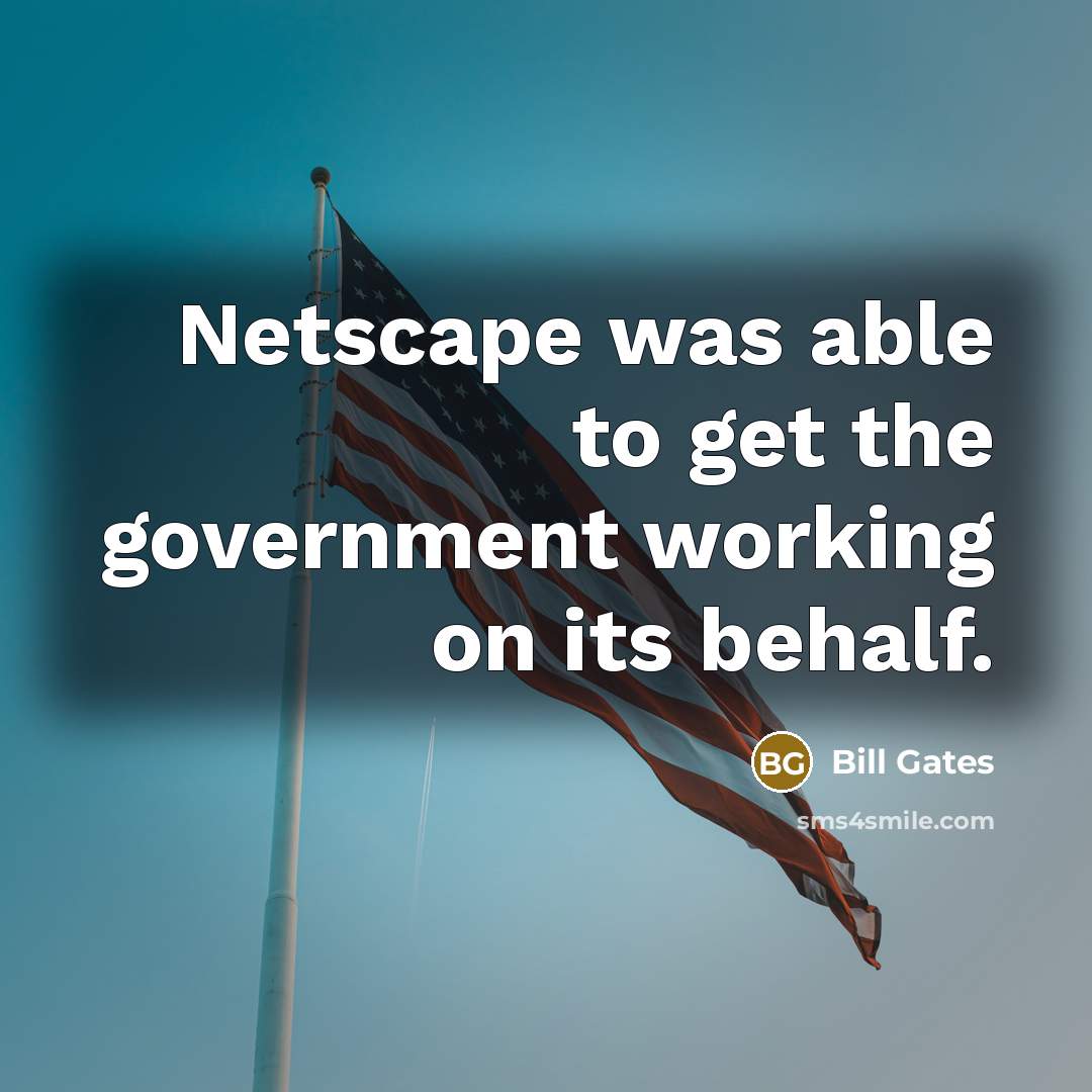 “Netscape was able to get the government working on its behalf.” quote by Bill Gates