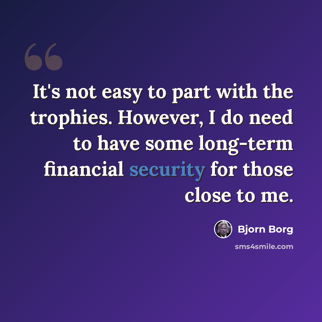 “It's not easy to part with the trophies. However, I do need to have some long-term financial security for those close to me.” quote by Bjorn Borg
