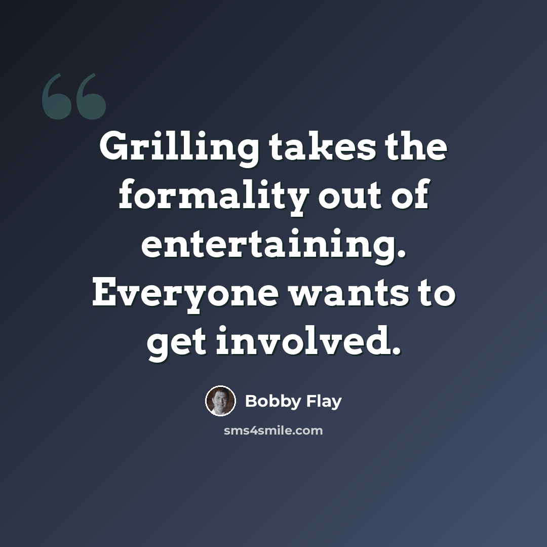 “Grilling takes the formality out of entertaining. Everyone wants to get involved.” quote by Bobby Flay
