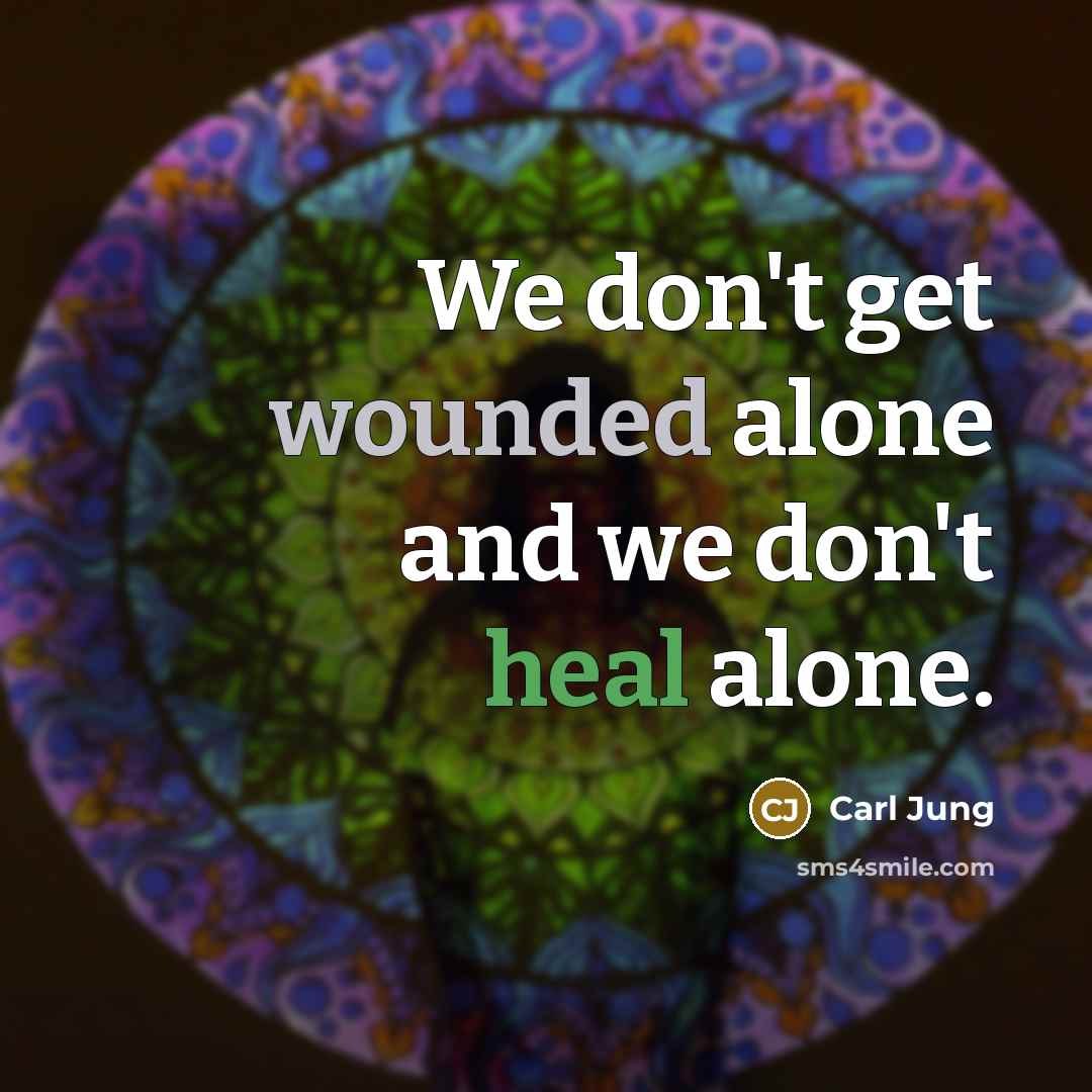“We don't get wounded alone and we don't heal alone.” quote by Carl Jung