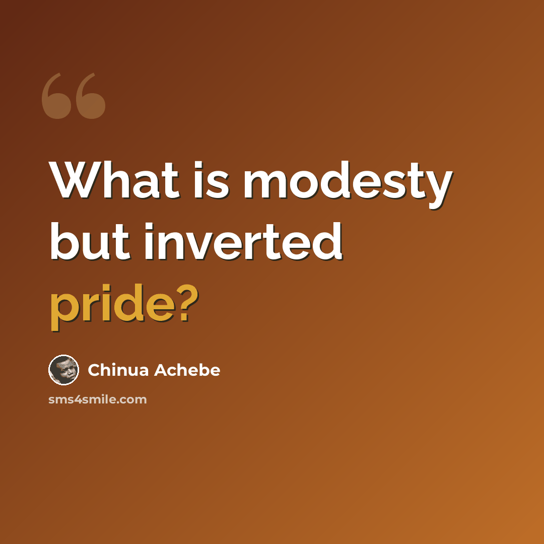 “What is modesty but inverted pride?” quote by Chinua Achebe