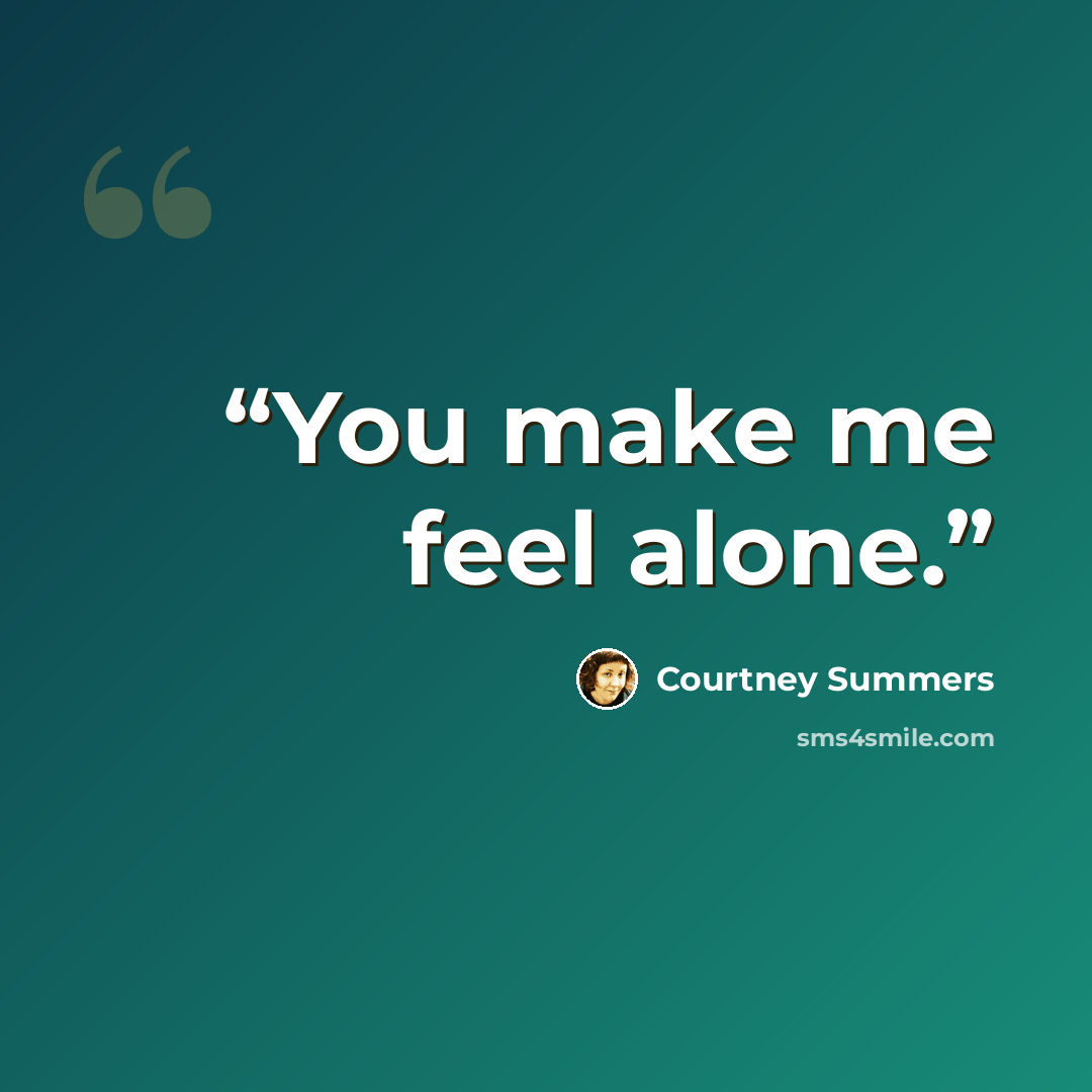 “You make me feel alone.” quote by Courtney Summers
