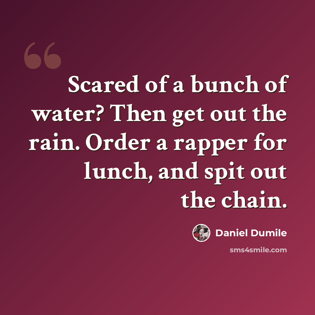“Scared of a bunch of water? Then get out the rain. Order a rapper for lunch, and spit out the chain.” quote by Daniel Dumile