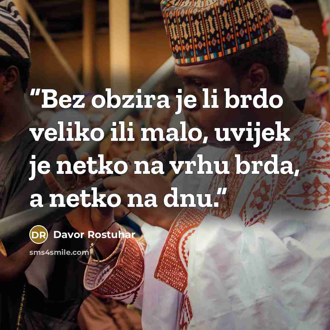 “Bez obzira je li brdo veliko ili malo, uvijek je netko na vrhu brda, a netko na dnu.” quote by Davor Rostuhar