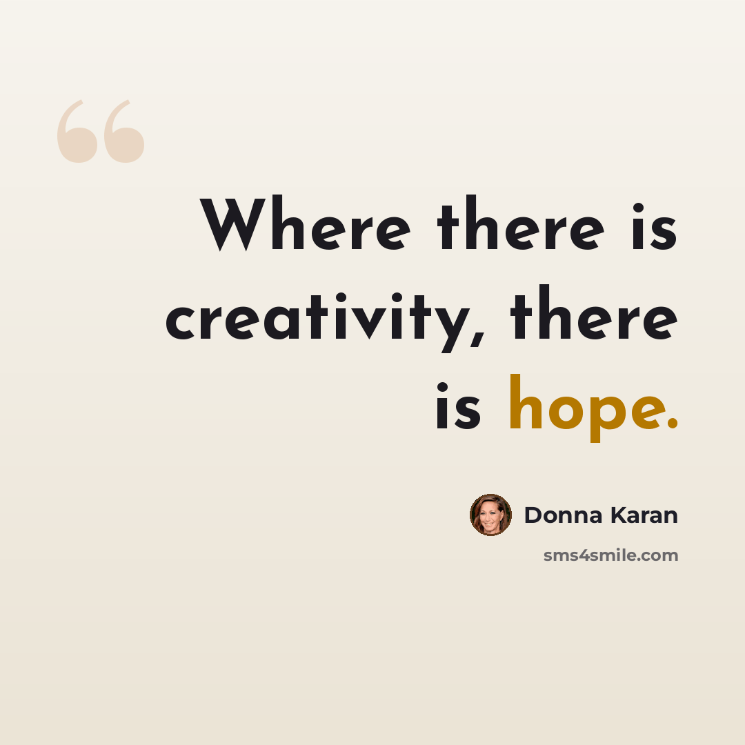 “Where there is creativity, there is hope.” quote by Donna Karan