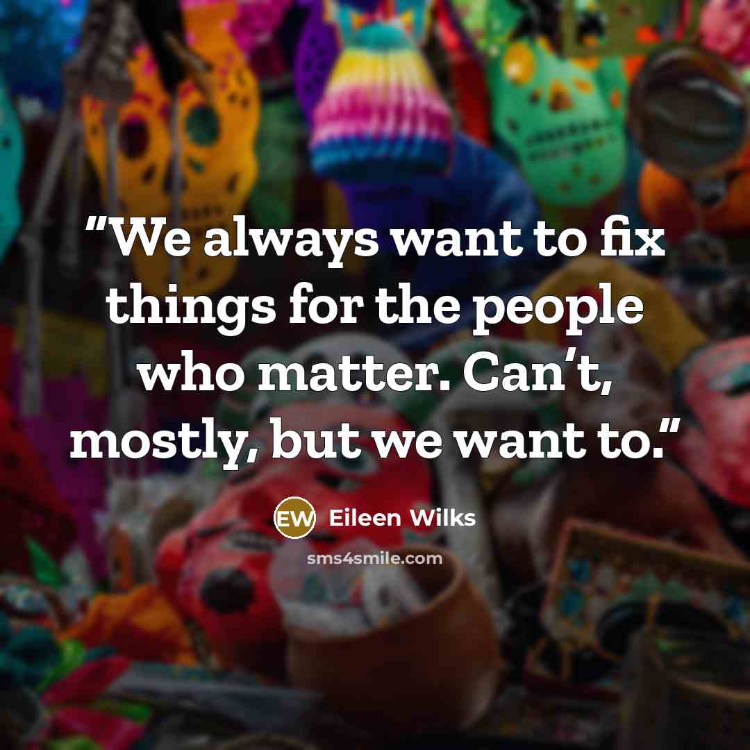 “We always want to fix things for the people who matter. Can’t, mostly, but we want to.” quote by Eileen Wilks