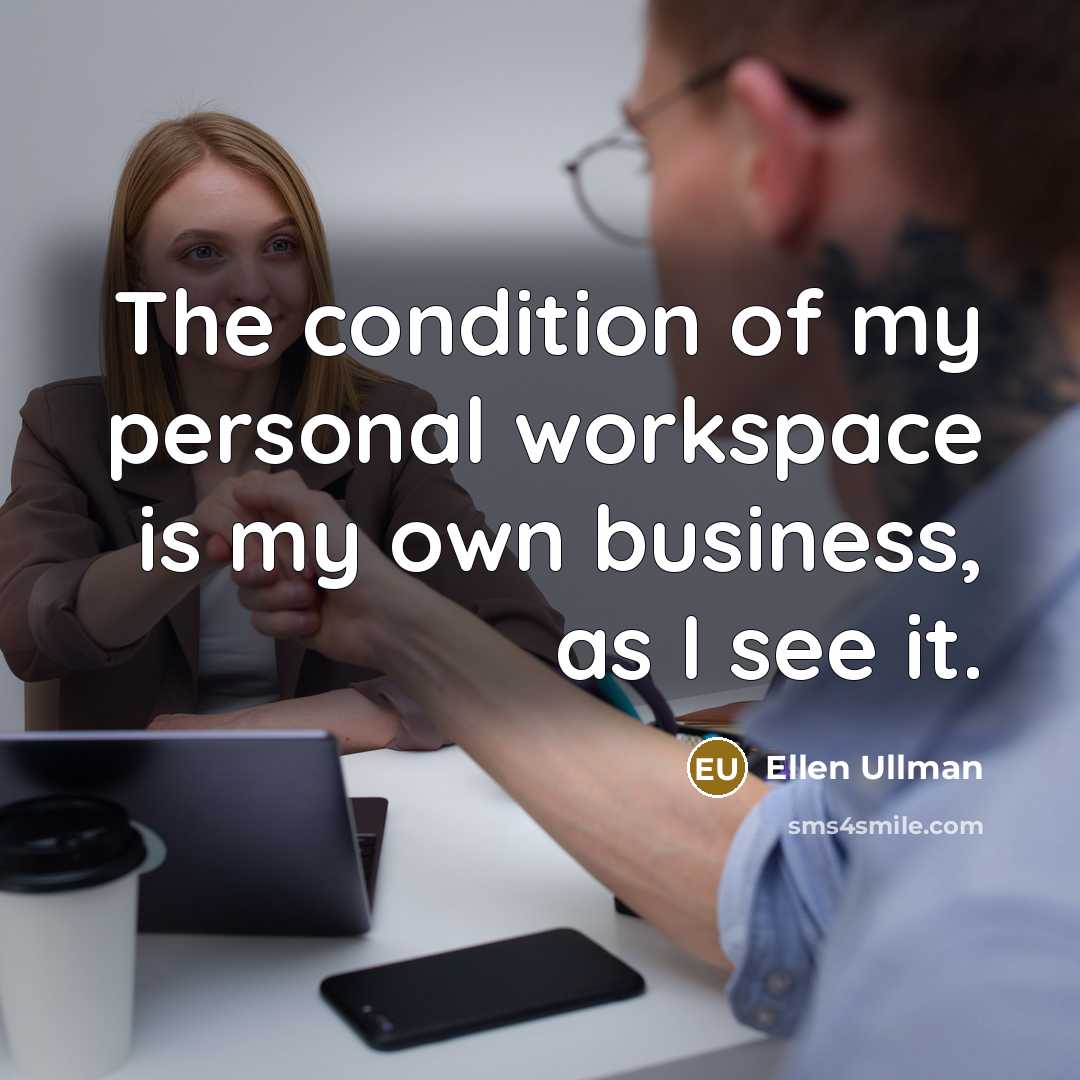 “The condition of my personal workspace is my own business, as I see it.” quote by Ellen Ullman