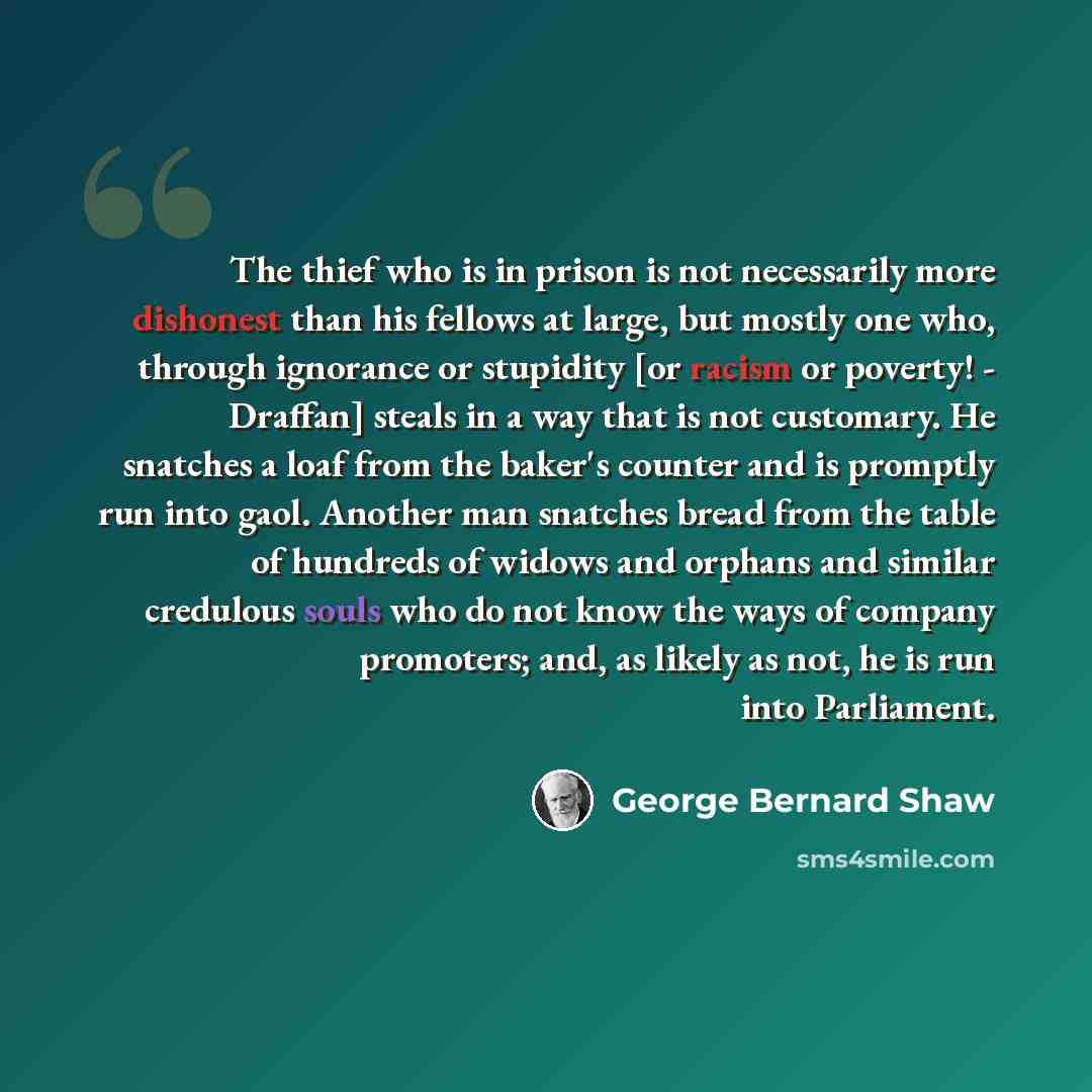 “The thief who is in prison is not necessarily more dishonest than his fellows at large, but mostly one who, through ignorance or stupidity [or racism or poverty! - Draffan] steals in a way that is not customary. He snatches a loaf from the baker's counter and is promptly run into gaol. Another man…” quote by George Bernard Shaw