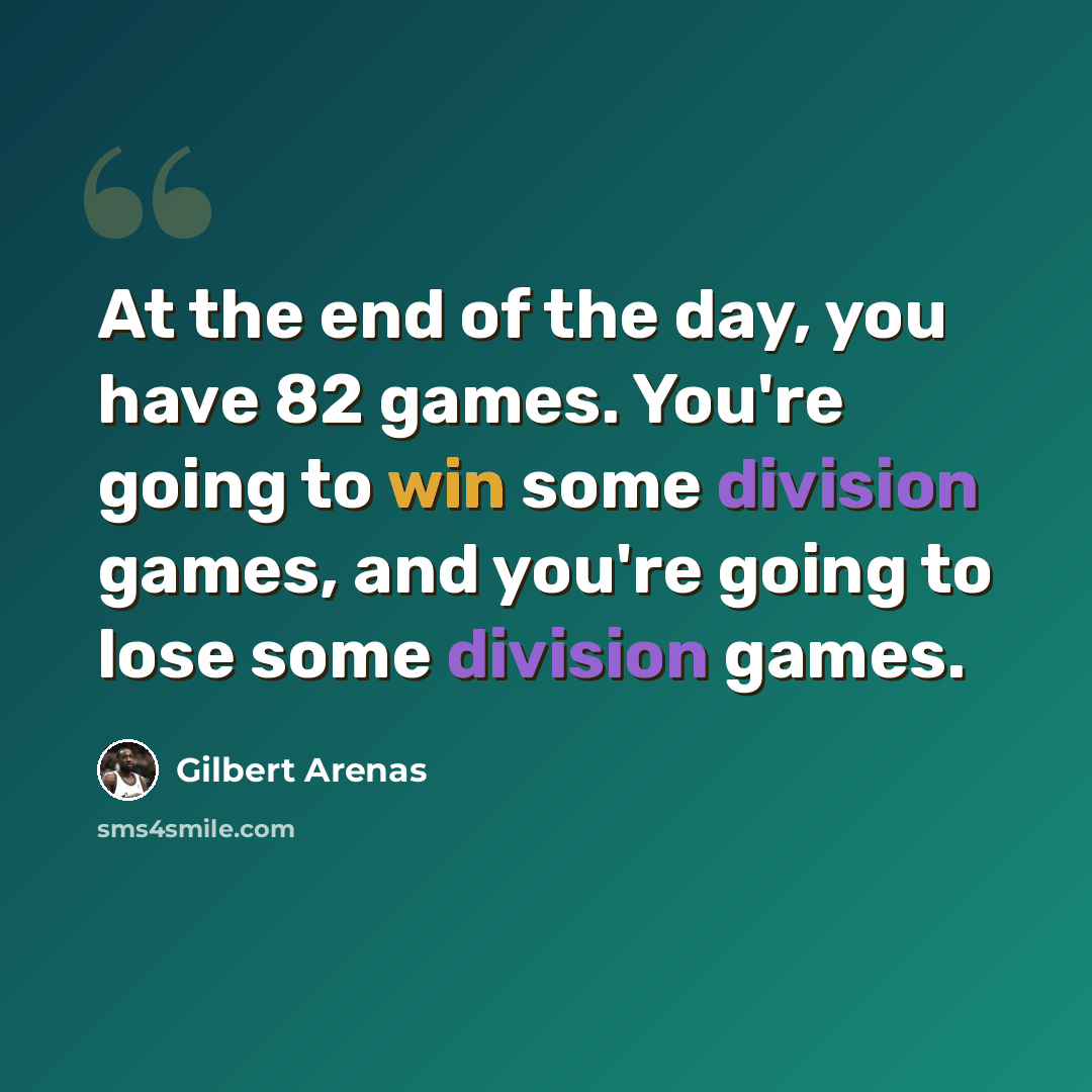 “At the end of the day, you have 82 games. You're going to win some division games, and you're going to lose some division games.” quote by Gilbert Arenas