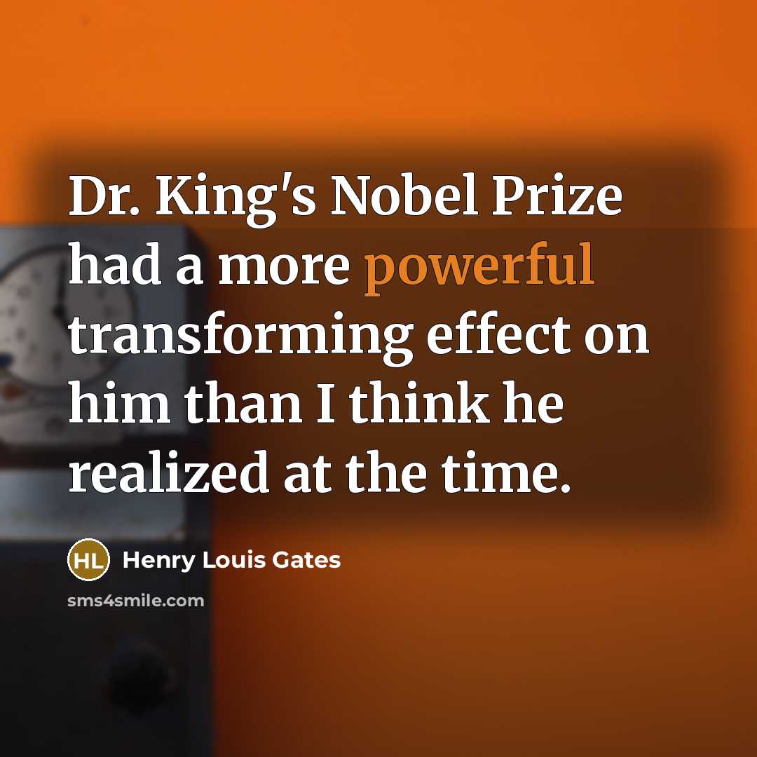 “Dr. King's Nobel Prize had a more powerful transforming effect on him than I think he realized at the time.” quote by Henry Louis Gates