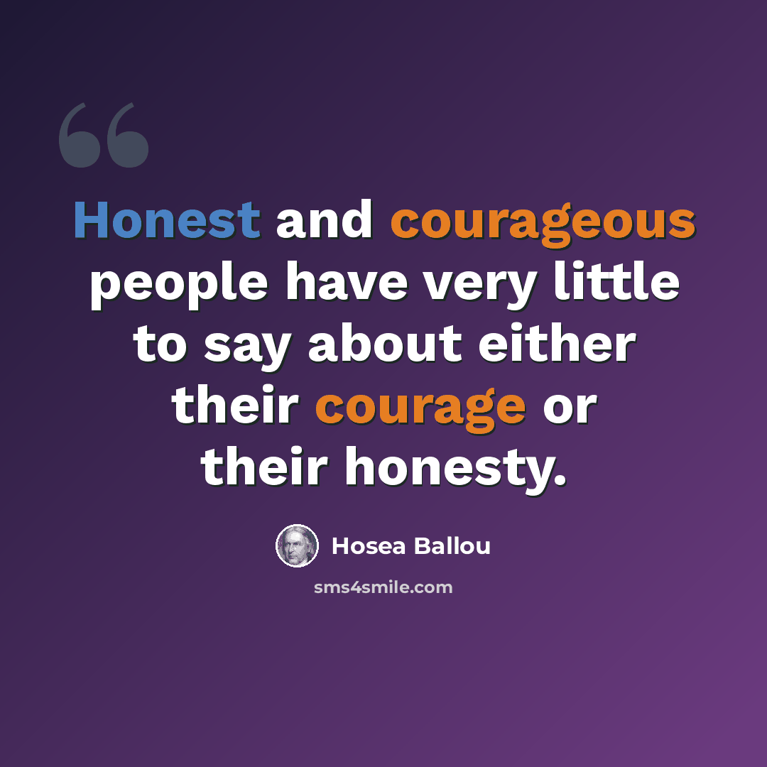 “Honest and courageous people have very little to say about either their courage or their honesty.” quote by Hosea Ballou
