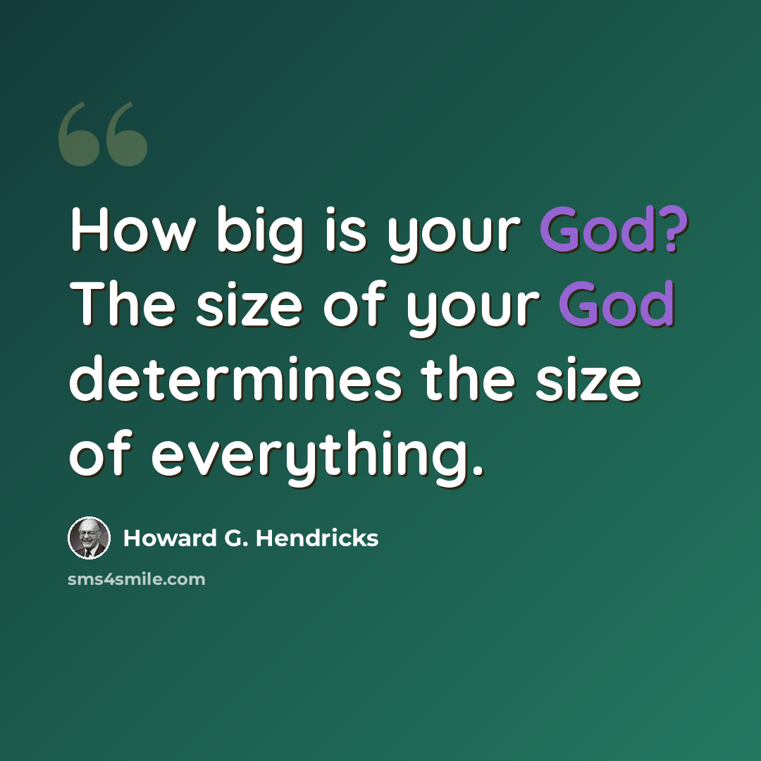 “How big is your God? The size of your God determines the size of everything.” quote by Howard G. Hendricks
