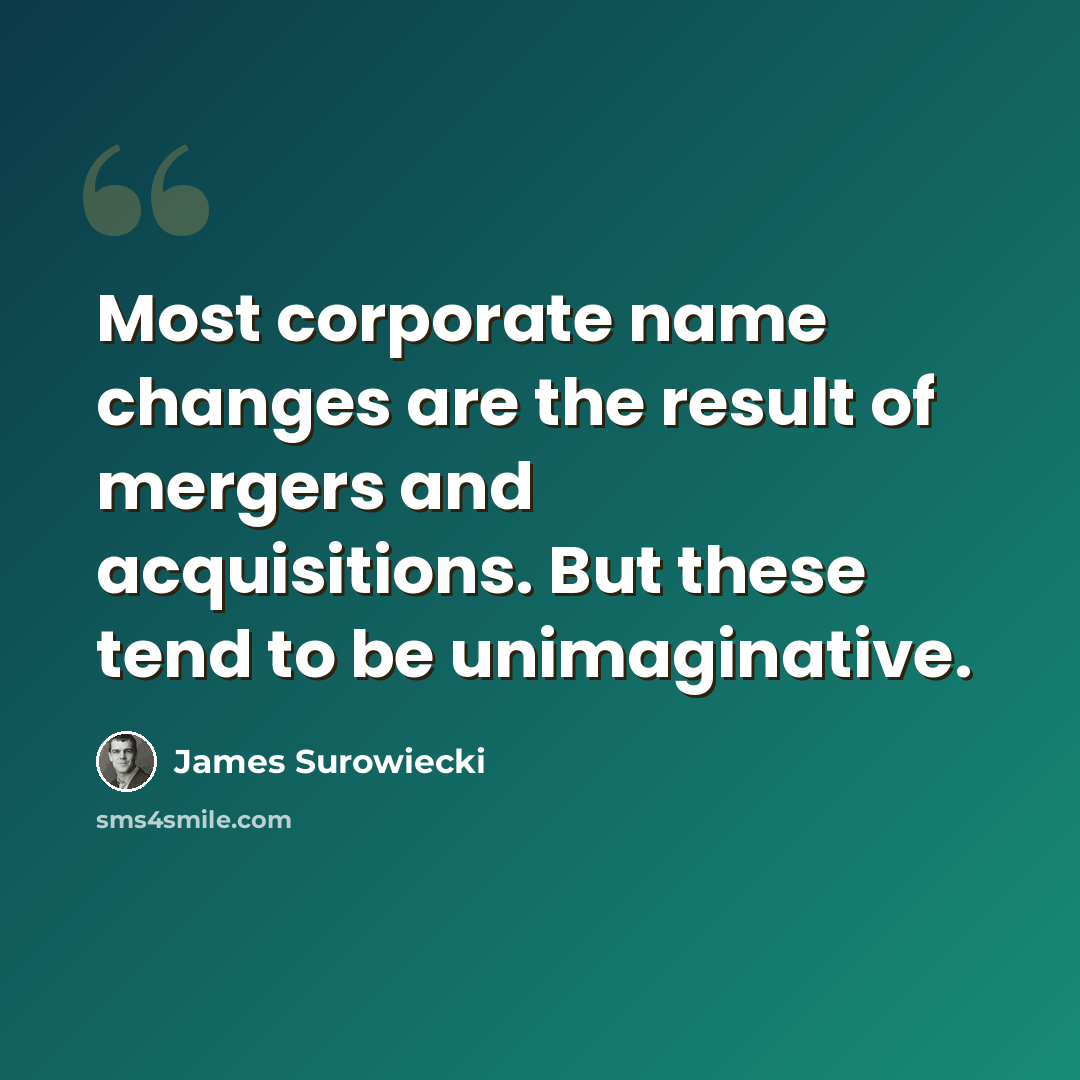 “Most corporate name changes are the result of mergers and acquisitions. But these tend to be unimaginative.” quote by James Surowiecki