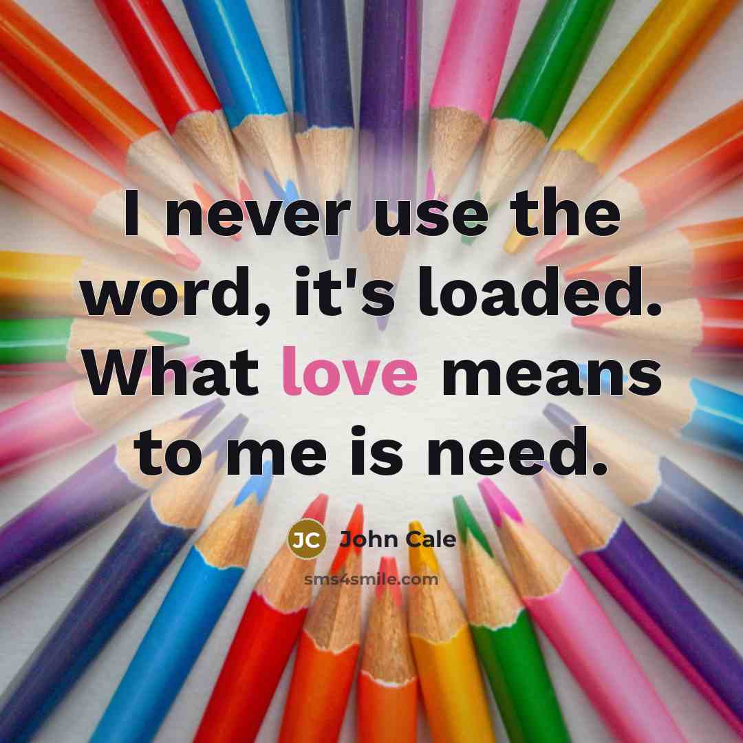 “I never use the word, it's loaded. What love means to me is need.” quote by John Cale