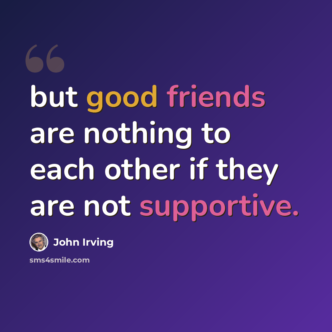 “but good friends are nothing to each other if they are not supportive.” quote by John Irving