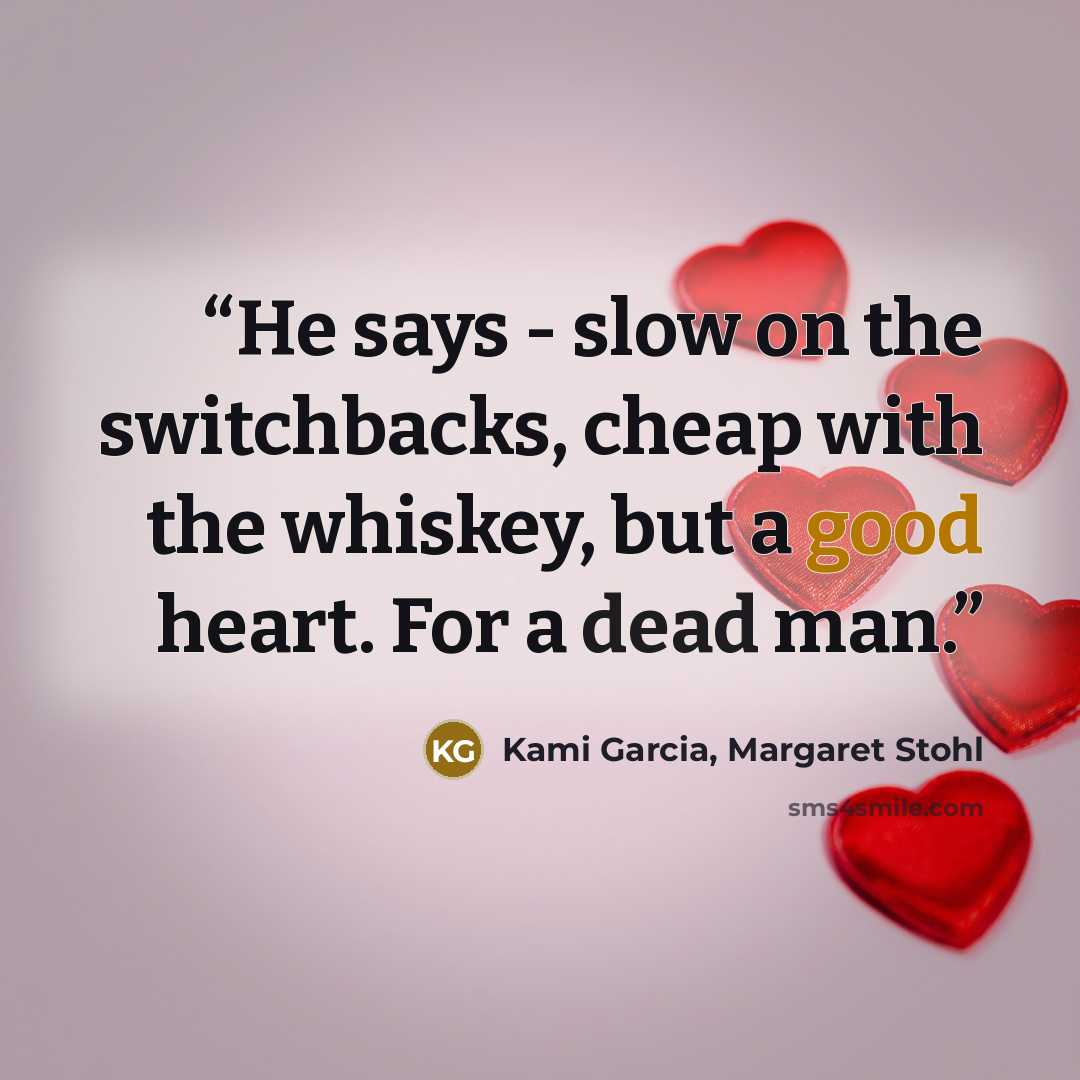 “He says - slow on the switchbacks, cheap with the whiskey, but a good heart. For a dead man.” quote by Kami Garcia, Margaret Stohl