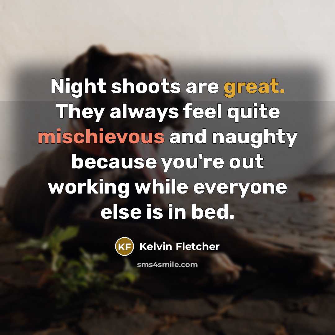 “Night shoots are great. They always feel quite mischievous and naughty because you're out working while everyone else is in bed.” quote by Kelvin Fletcher