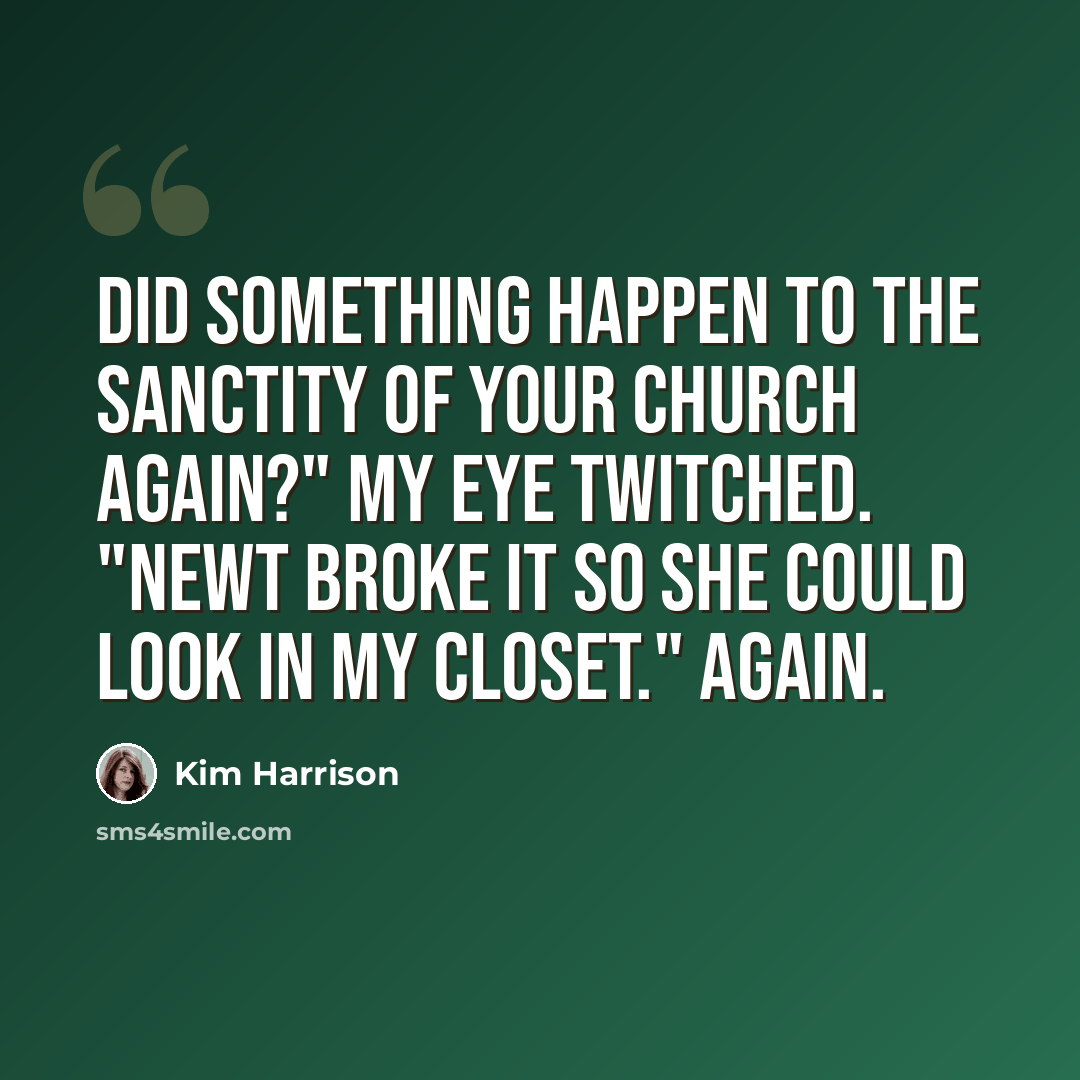 “Did something happen to the sanctity of your church again?" My eye twitched. "Newt broke it so she could look in my closet." Again.” quote by Kim Harrison