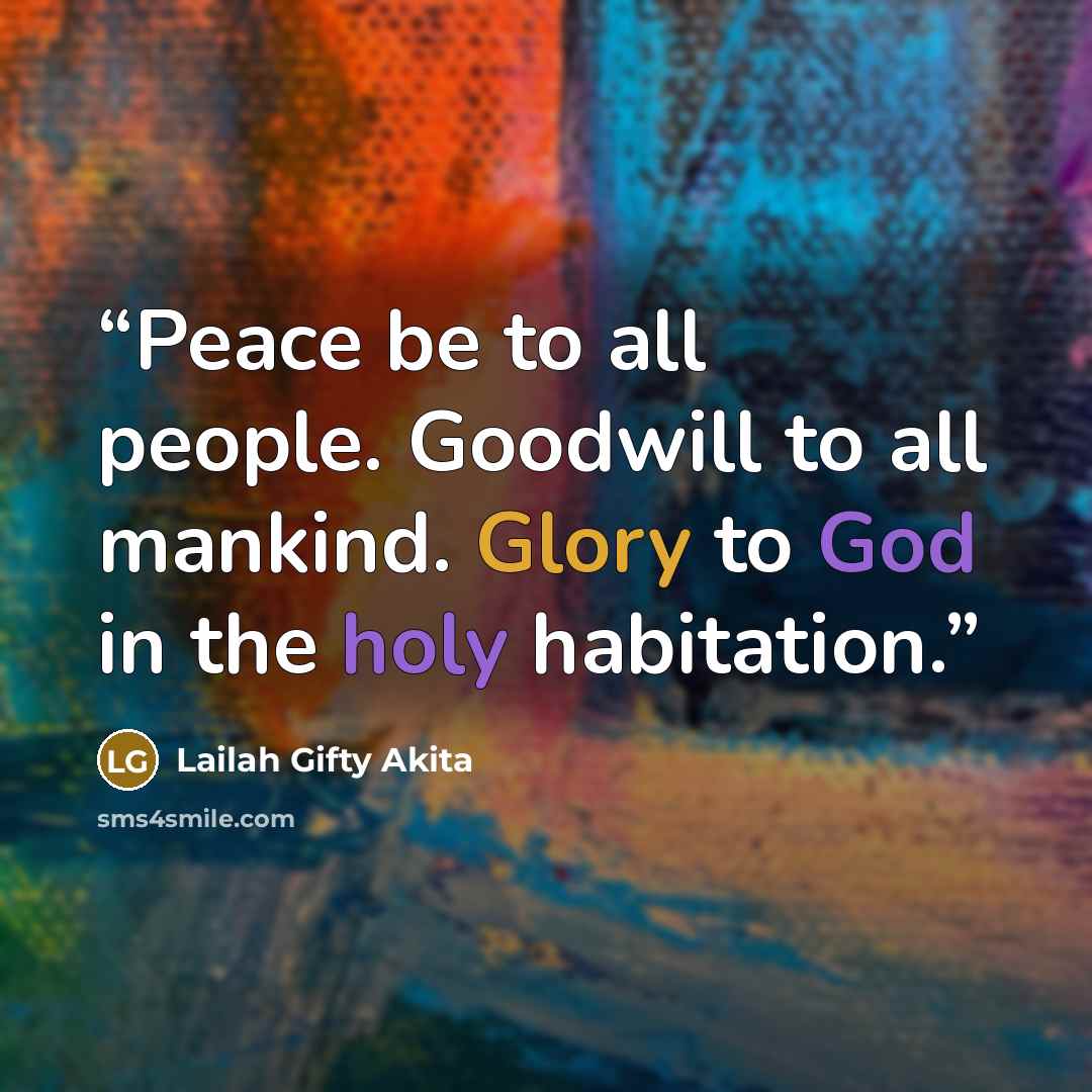 “Peace be to all people. Goodwill to all mankind. Glory to God in the holy habitation.” quote by Lailah Gifty Akita
