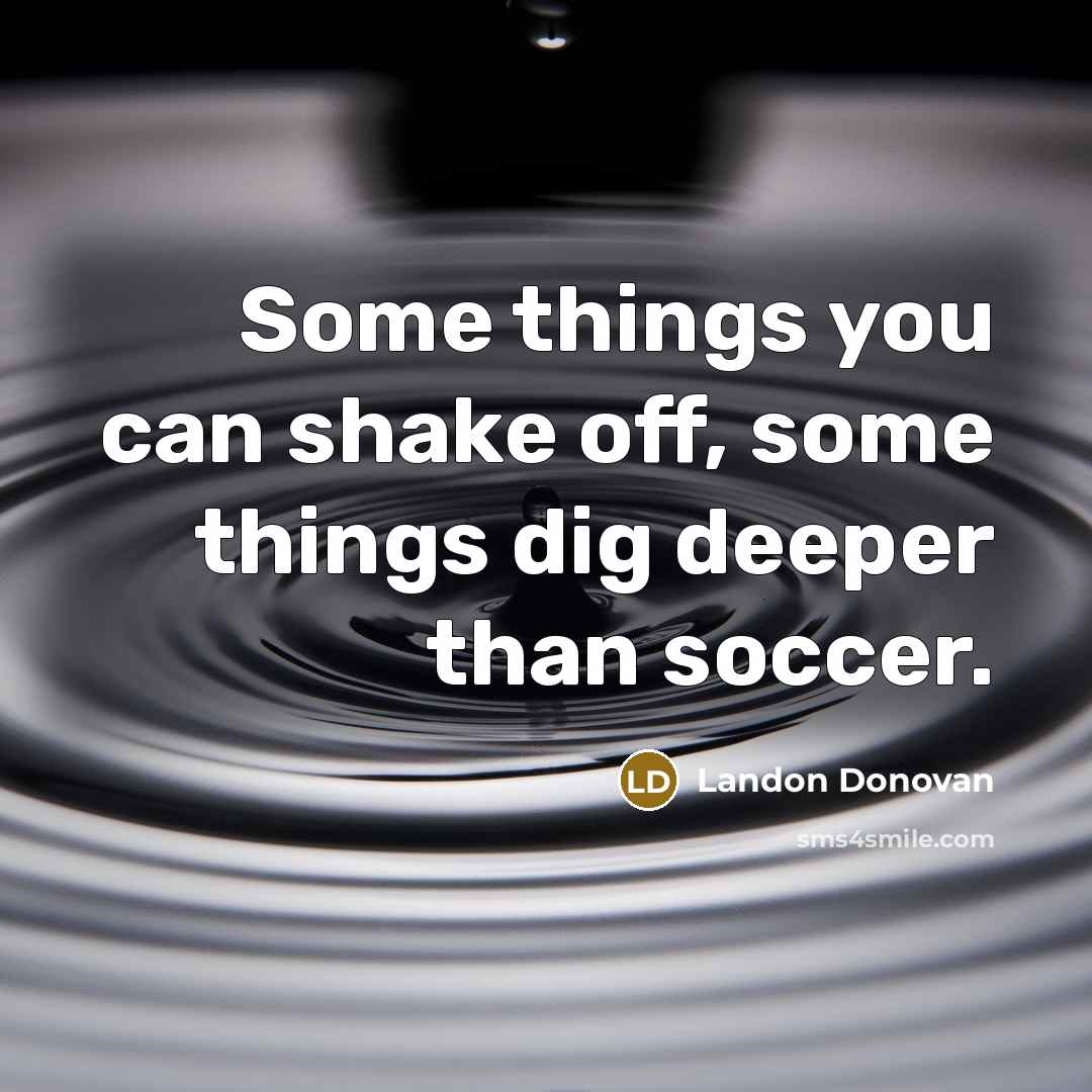 “Some things you can shake off, some things dig deeper than soccer.” quote by Landon Donovan