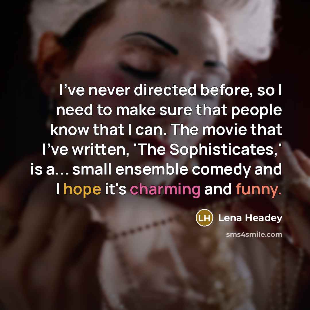 “I've never directed before, so I need to make sure that people know that I can. The movie that I've written, 'The Sophisticates,' is a... small ensemble comedy and I hope it's charming and funny.” quote by Lena Headey