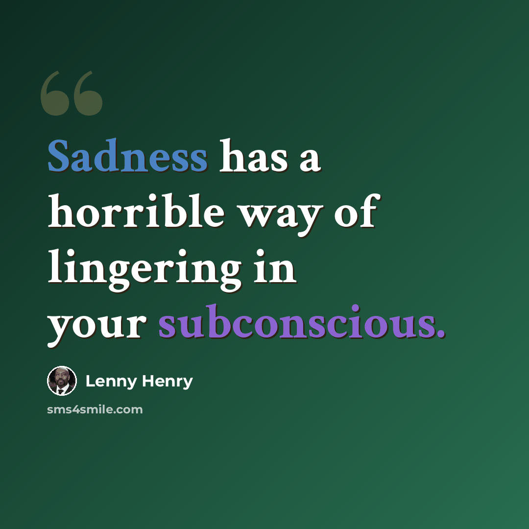 “Sadness has a horrible way of lingering in your subconscious.” quote by Lenny Henry