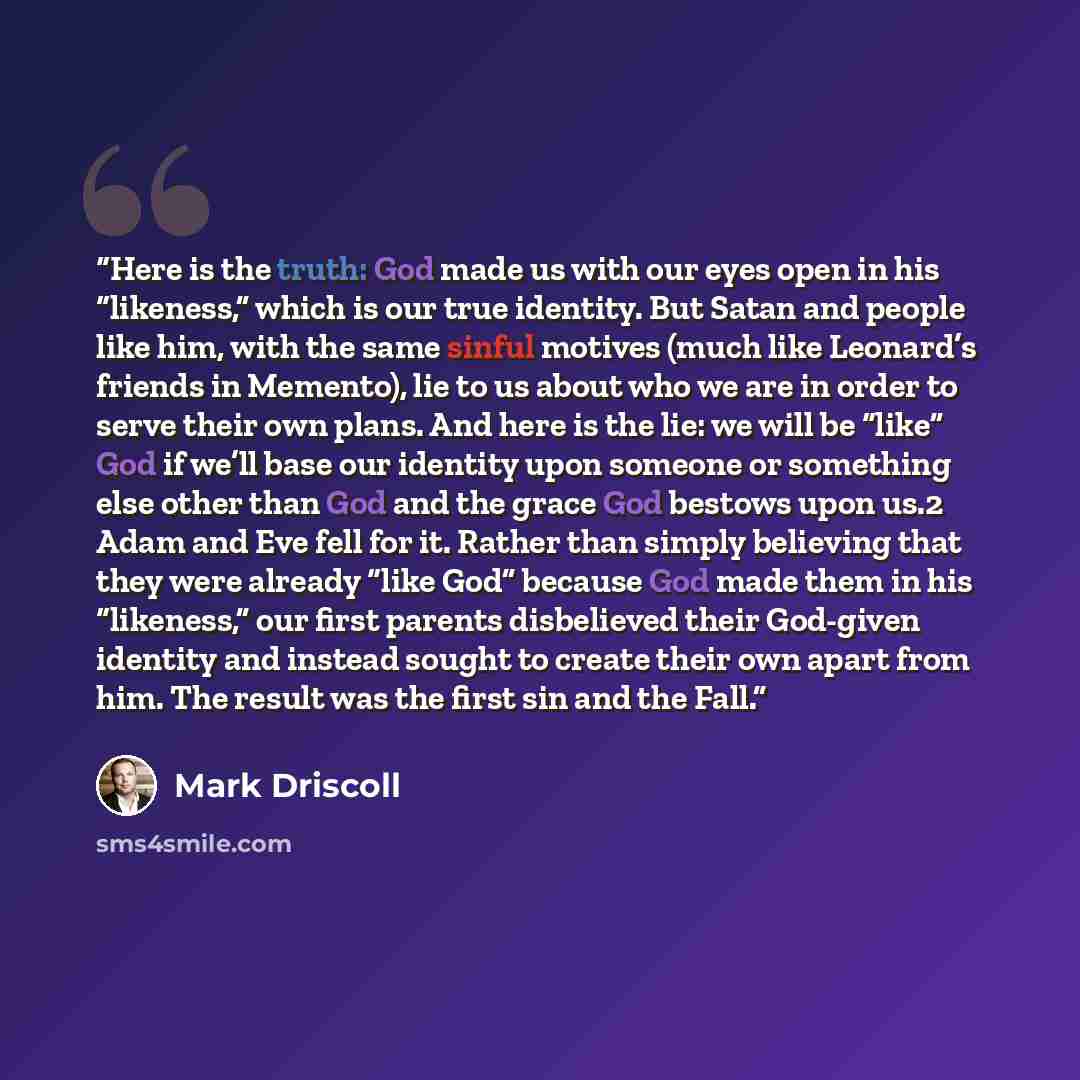 “Here is the truth: God made us with our eyes open in his “likeness,” which is our true identity. But Satan and people like him, with the same sinful motives (much like Leonard’s friends in Memento), lie to us about who we are in order to serve their own plans. And here is the lie: we will be…” quote by Mark Driscoll
