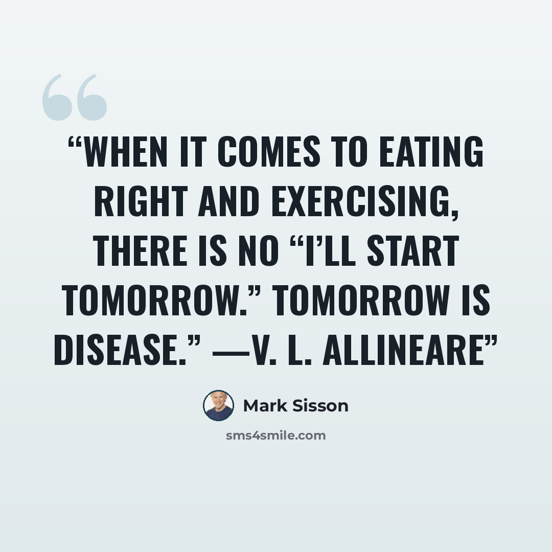 “When it comes to eating right and exercising, there is no “I’ll start tomorrow.” Tomorrow is disease.” —V. L. Allineare” quote by Mark Sisson
