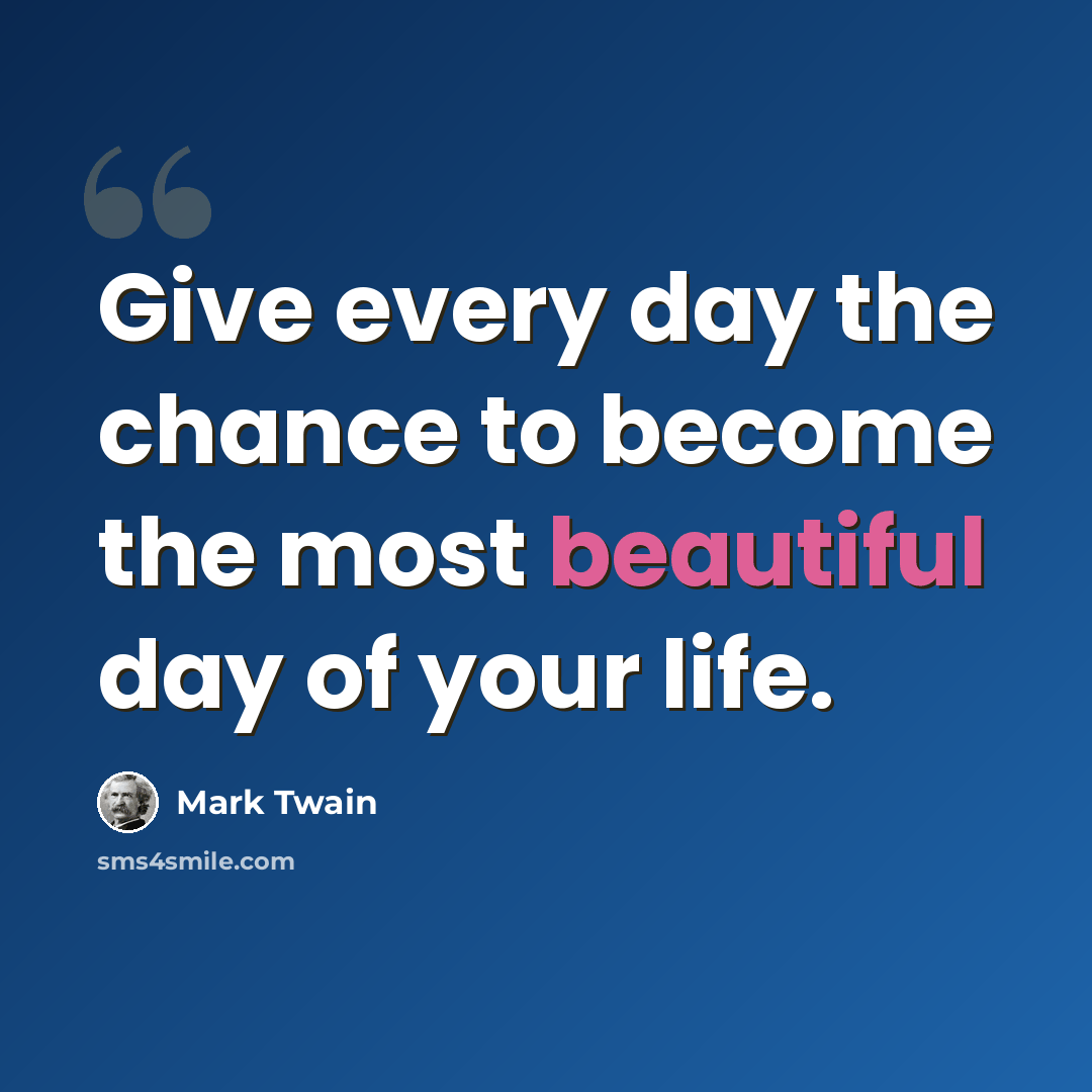 “Give every day the chance to become the most beautiful day of your life.” quote by Mark Twain