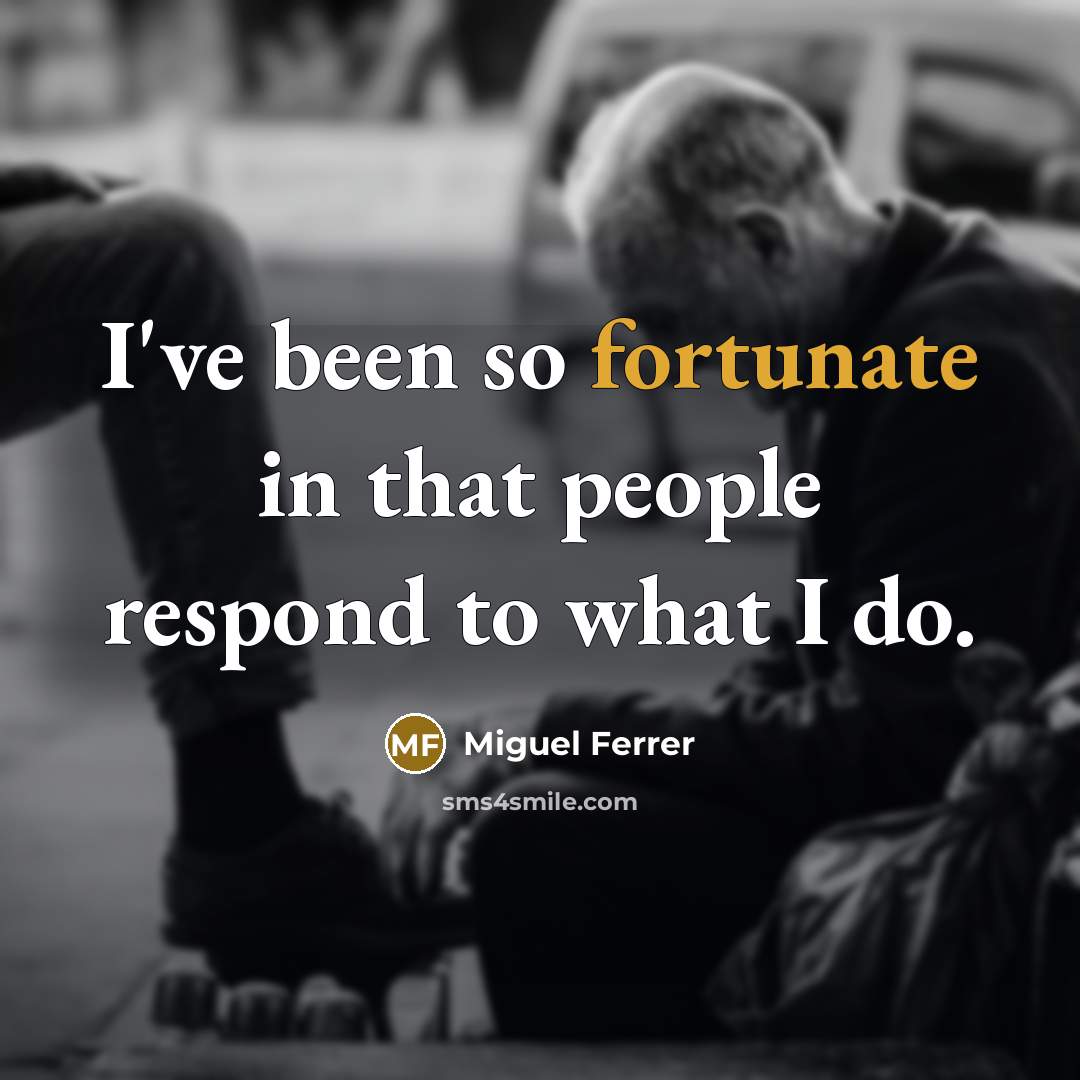 “I've been so fortunate in that people respond to what I do.” quote by Miguel Ferrer