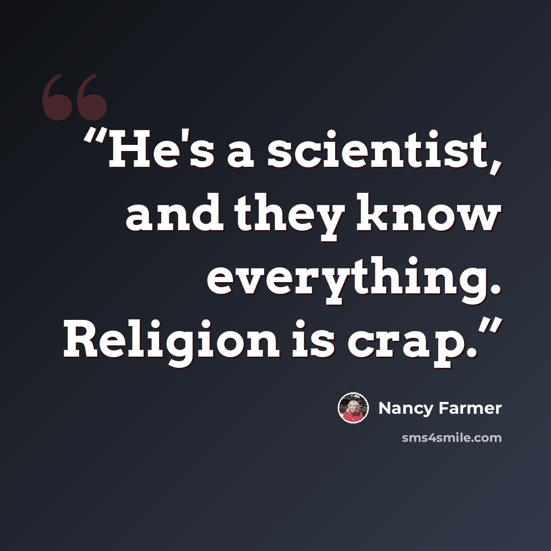 “He's a scientist, and they know everything. Religion is crap.” quote by Nancy Farmer