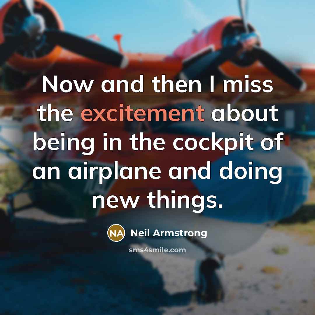 “Now and then I miss the excitement about being in the cockpit of an airplane and doing new things.” quote by Neil Armstrong
