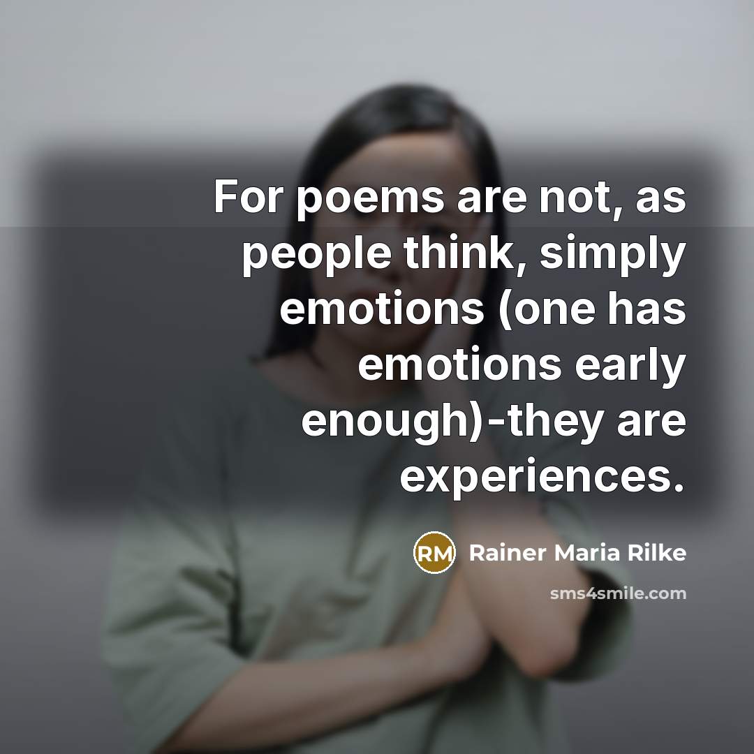“For poems are not, as people think, simply emotions (one has emotions early enough)-they are experiences.” quote by Rainer Maria Rilke