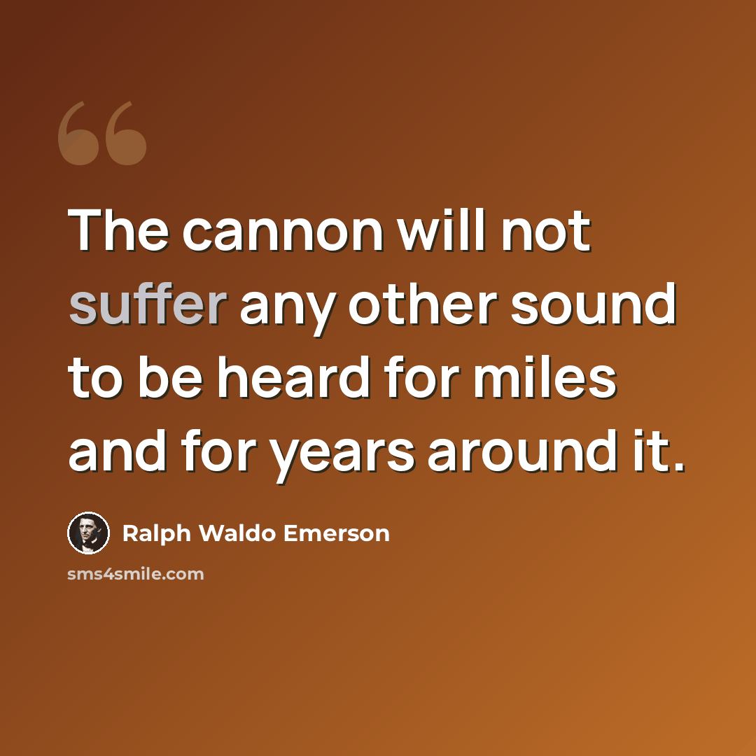 “The cannon will not suffer any other sound to be heard for miles and for years around it.” quote by Ralph Waldo Emerson