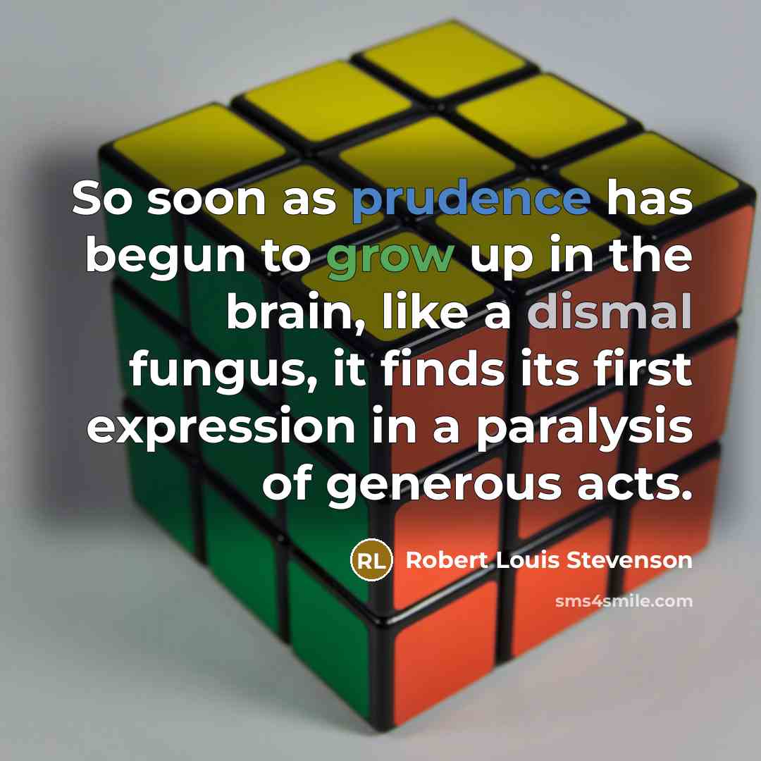 “So soon as prudence has begun to grow up in the brain, like a dismal fungus, it finds its first expression in a paralysis of generous acts.” quote by Robert Louis Stevenson
