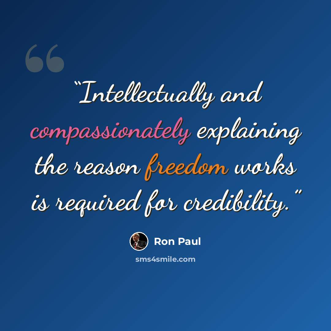 “Intellectually and compassionately explaining the reason freedom works is required for credibility.” quote by Ron Paul