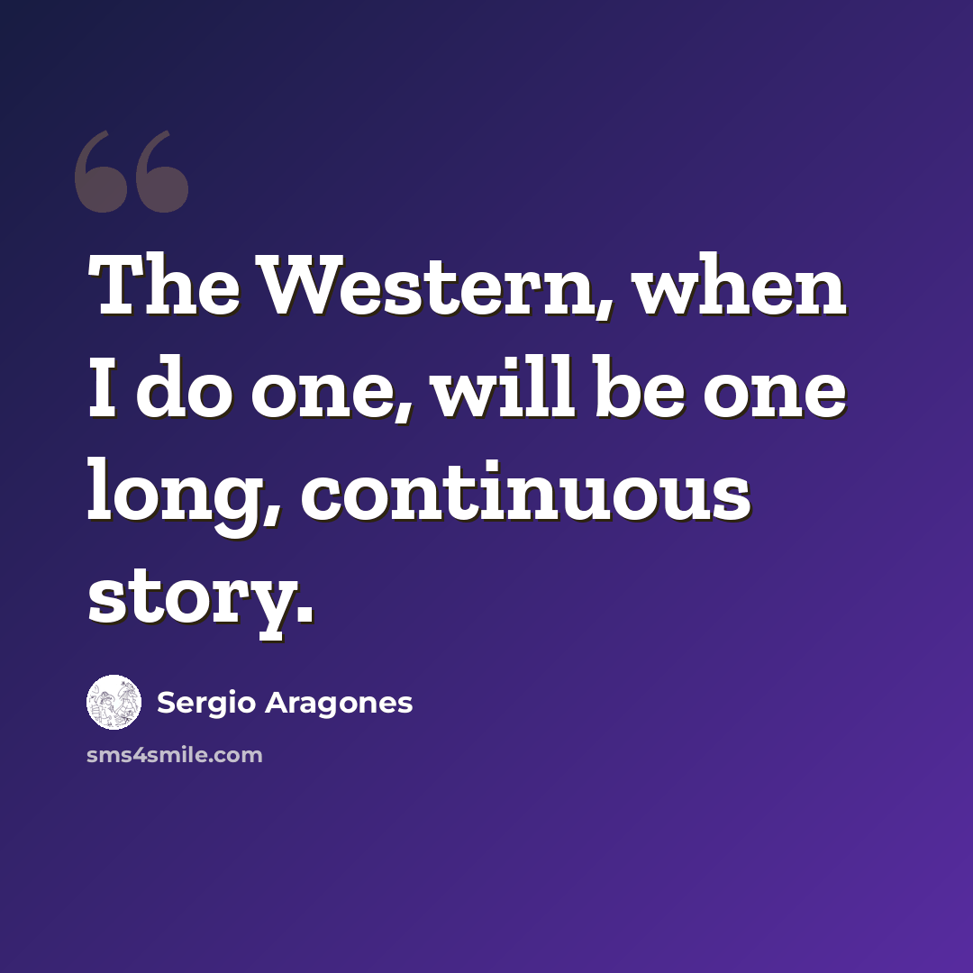 “The Western, when I do one, will be one long, continuous story.” quote by Sergio Aragones