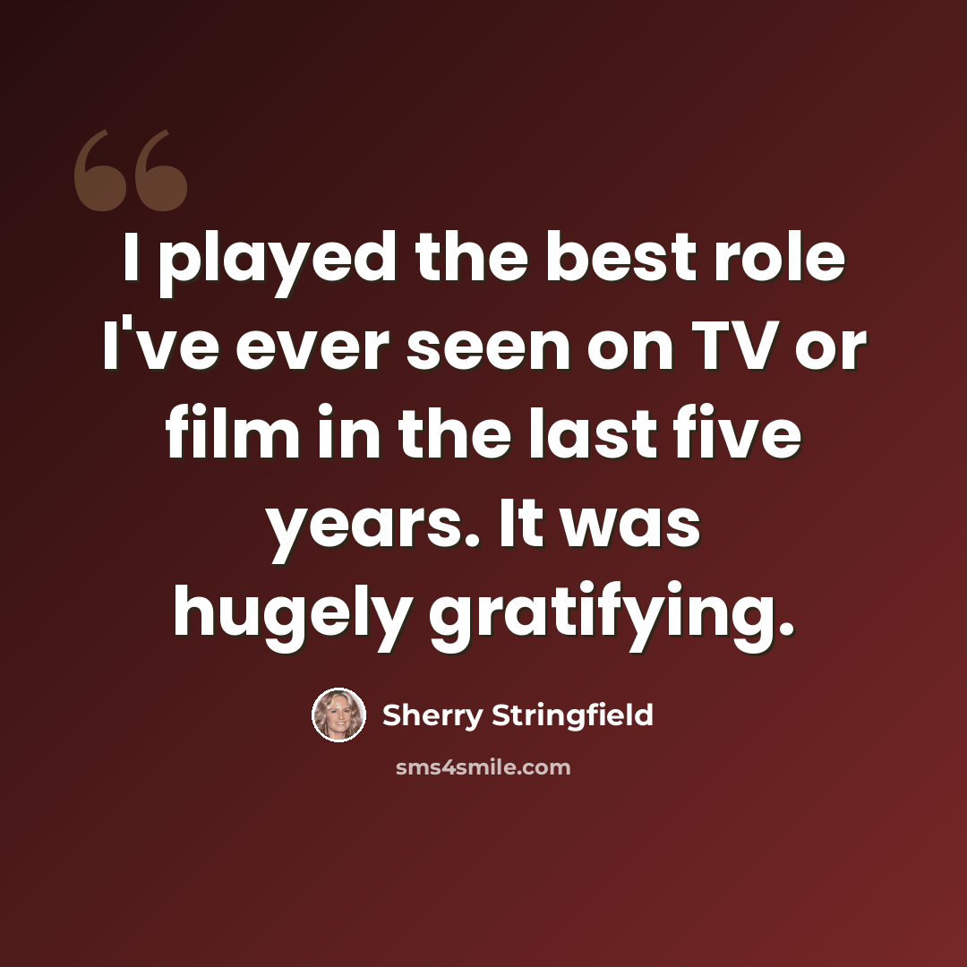 “I played the best role I've ever seen on TV or film in the last five years. It was hugely gratifying.” quote by Sherry Stringfield