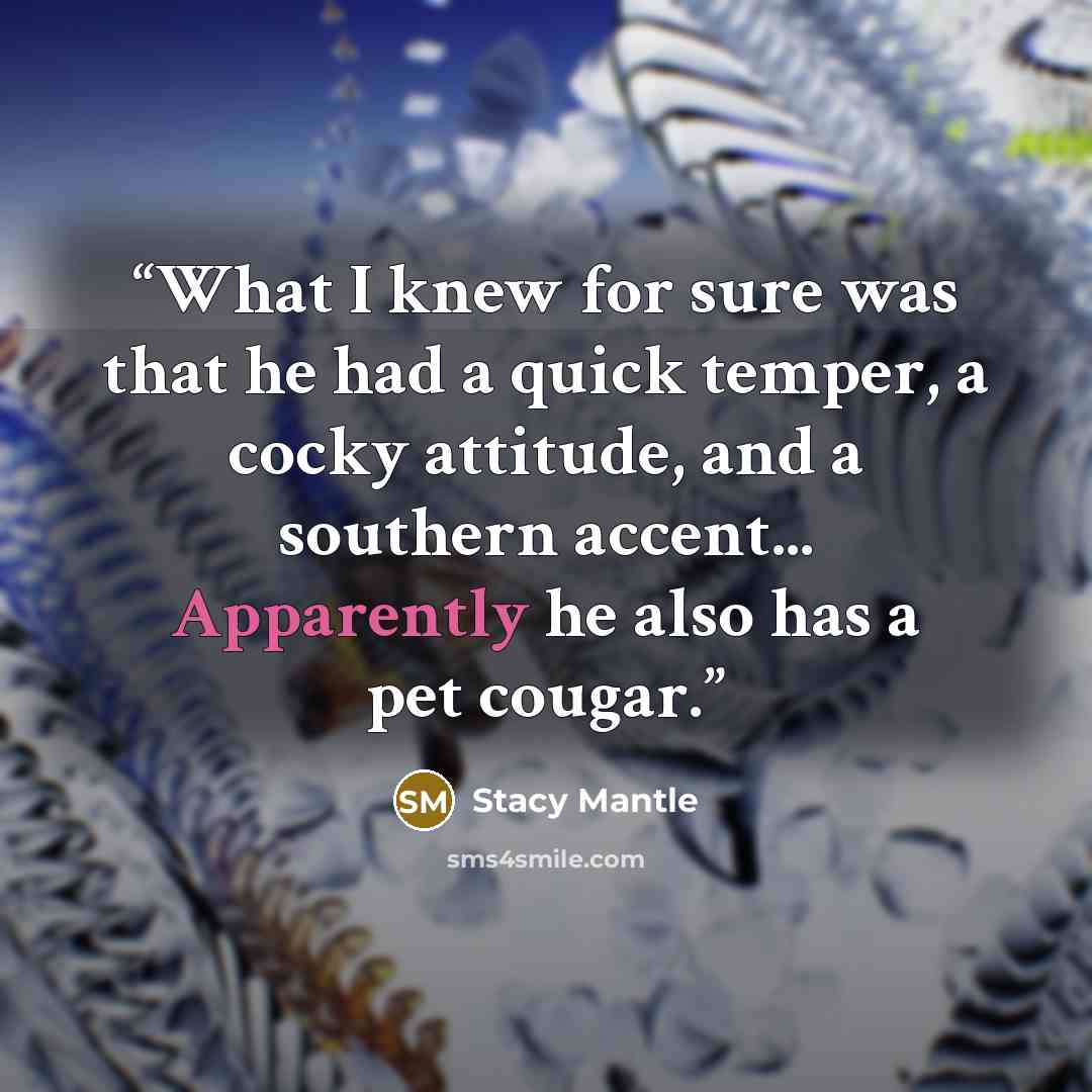 “What I knew for sure was that he had a quick temper, a cocky attitude, and a southern accent... Apparently he also has a pet cougar.” quote by Stacy Mantle