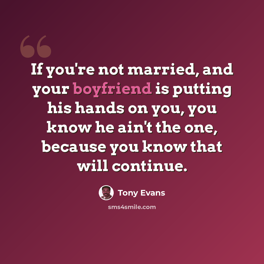 “If you're not married, and your boyfriend is putting his hands on you, you know he ain't the one, because you know that will continue.” quote by Tony Evans