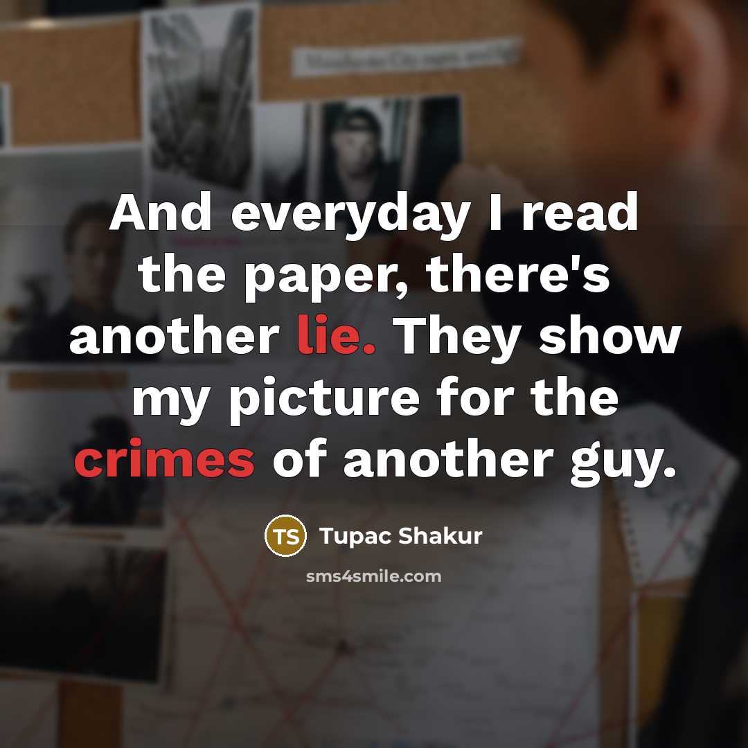 “And everyday I read the paper, there's another lie. They show my picture for the crimes of another guy.” quote by Tupac Shakur