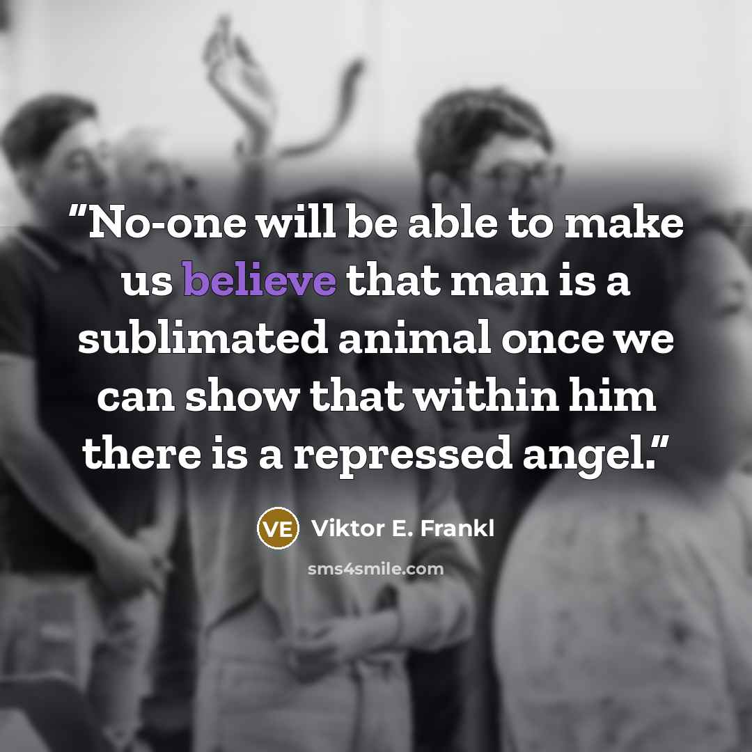 “No-one will be able to make us believe that man is a sublimated animal once we can show that within him there is a repressed angel.” quote by Viktor E. Frankl