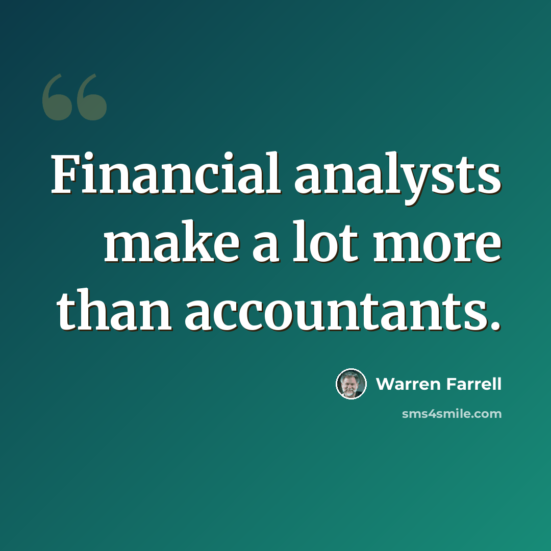 “Financial analysts make a lot more than accountants.” quote by Warren Farrell