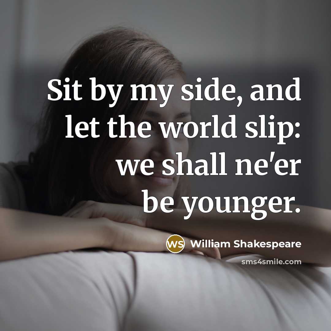 “Sit by my side, and let the world slip: we shall ne'er be younger.” quote by William Shakespeare