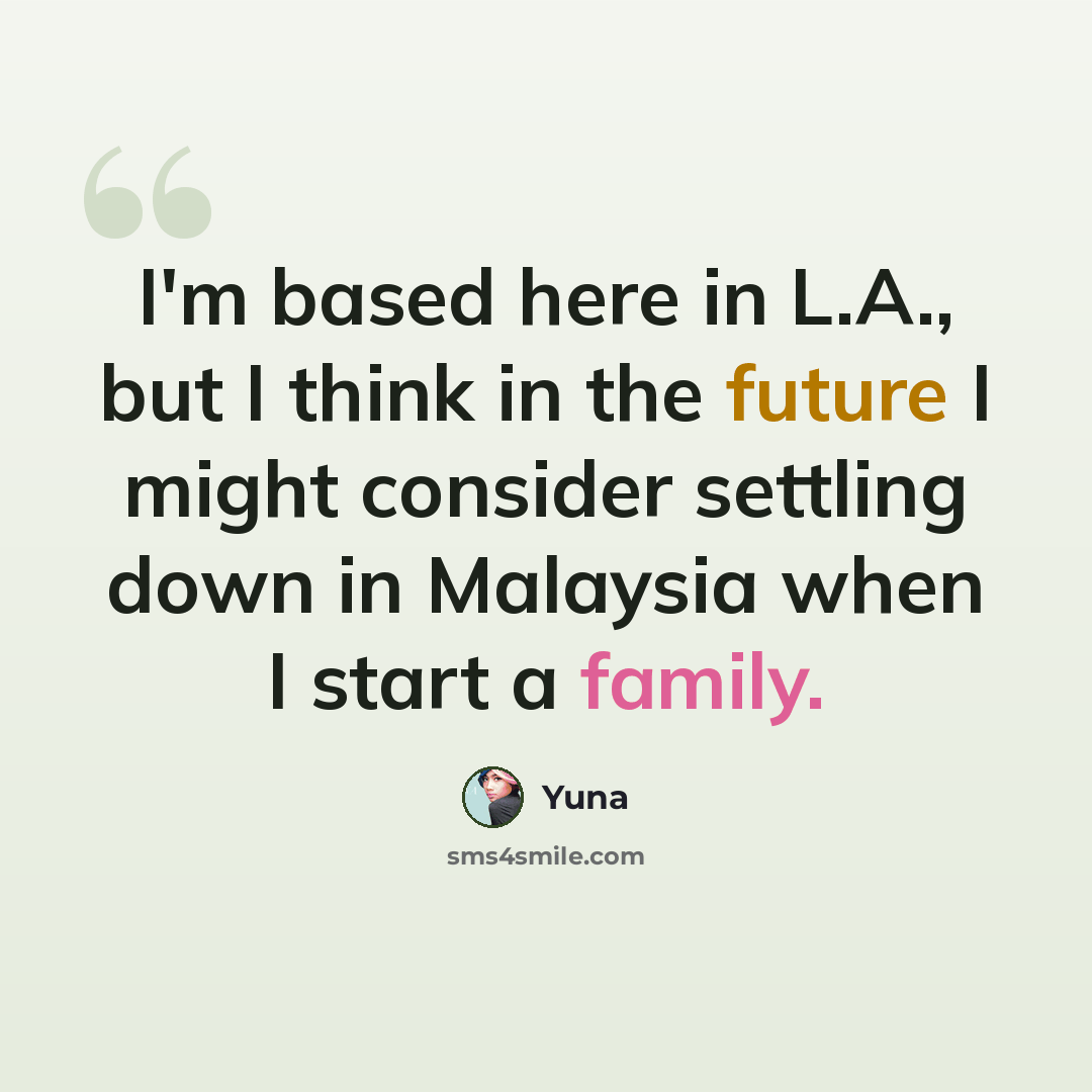 “I'm based here in L.A., but I think in the future I might consider settling down in Malaysia when I start a family.” quote by Yuna