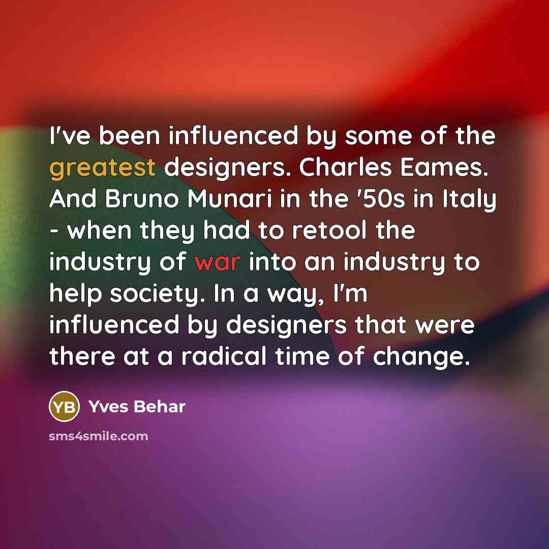 “I've been influenced by some of the greatest designers. Charles Eames. And Bruno Munari in the '50s in Italy - when they had to retool the industry of war into an industry to help society. In a way, I'm influenced by designers that were there at a radical time of change.” quote by Yves Behar