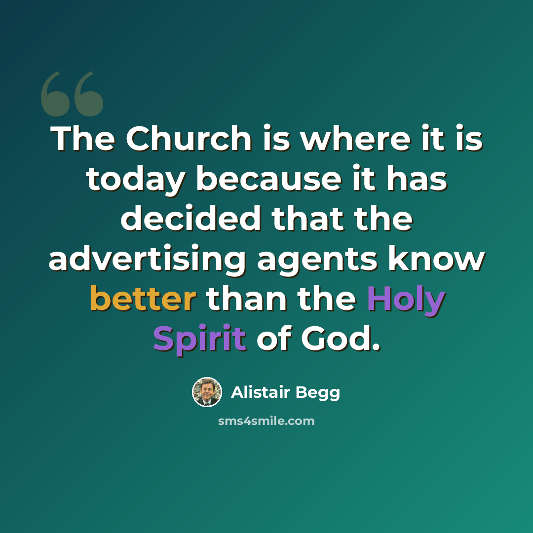 “The Church is where it is today because it has decided that the advertising agents know better than the Holy Spirit of God.” quote by Alistair Begg