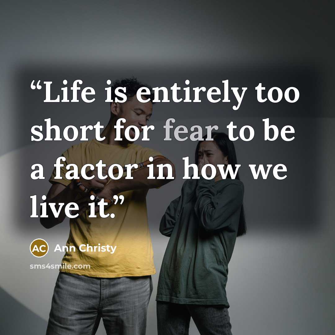 “Life is entirely too short for fear to be a factor in how we live it.” quote by Ann Christy