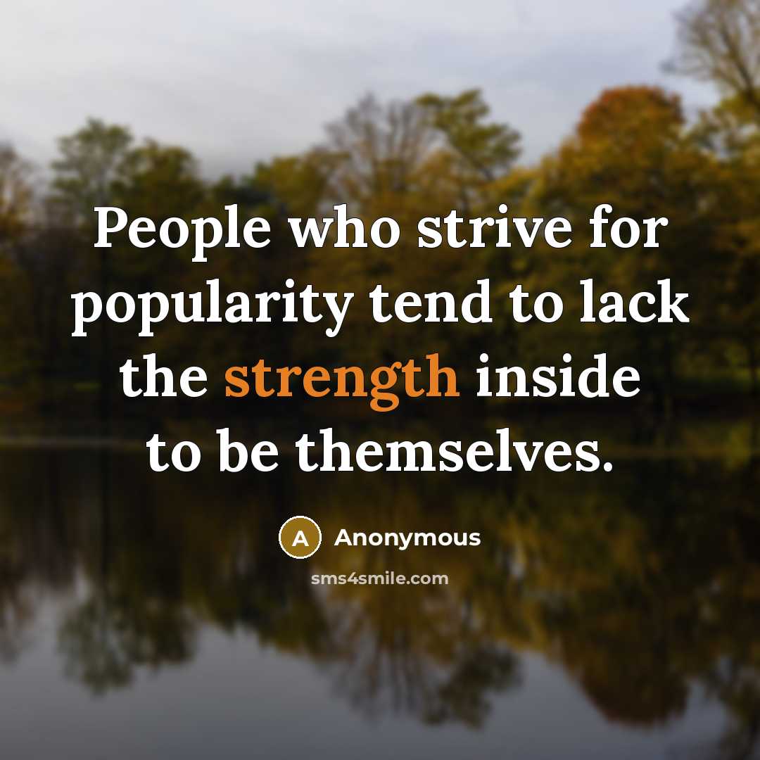 “People who strive for popularity tend to lack the strength inside to be themselves.” quote by Anonymous