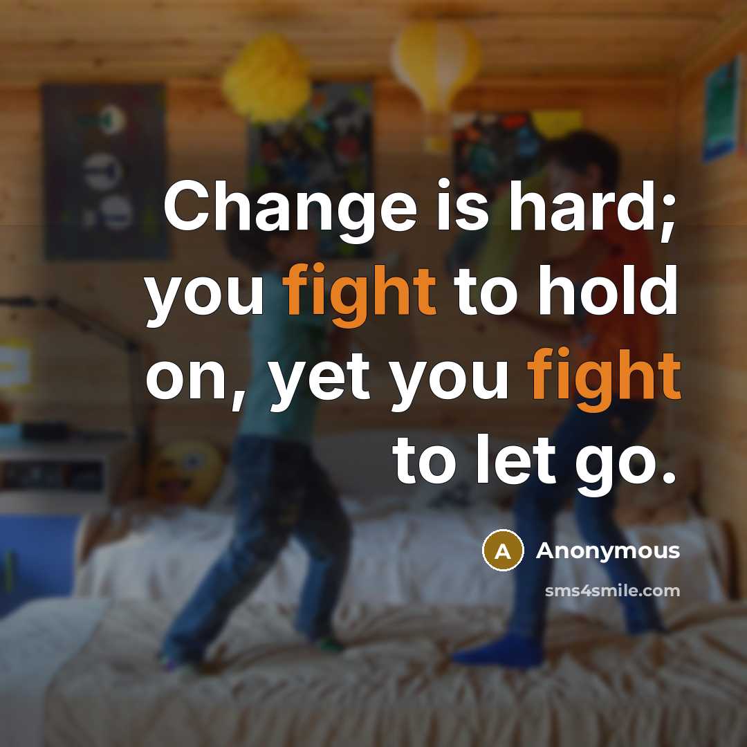 “Change is hard; you fight to hold on, yet you fight to let go.” quote by Anonymous